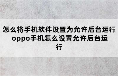 怎么将手机软件设置为允许后台运行 oppo手机怎么设置允许后台运行